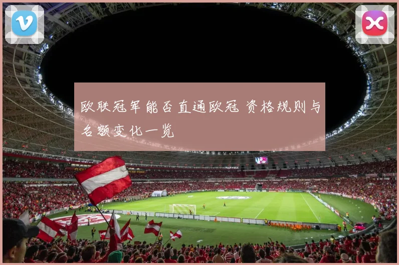 欧联冠军能否直通欧冠 资格规则与名额变化一览