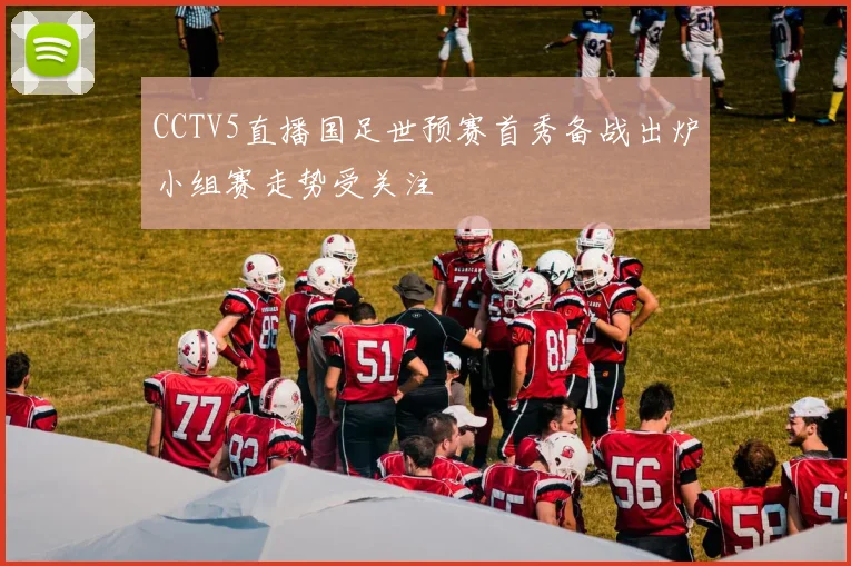 CCTV5直播国足世预赛首秀备战出炉小组赛走势受关注