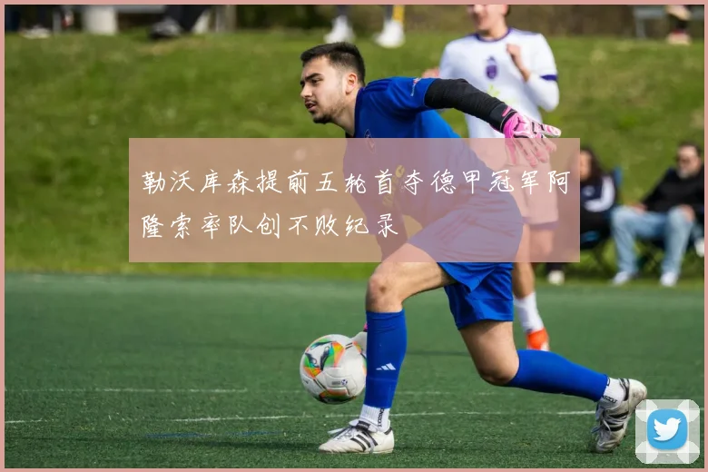 勒沃库森提前五轮首夺德甲冠军阿隆索率队创不败纪录