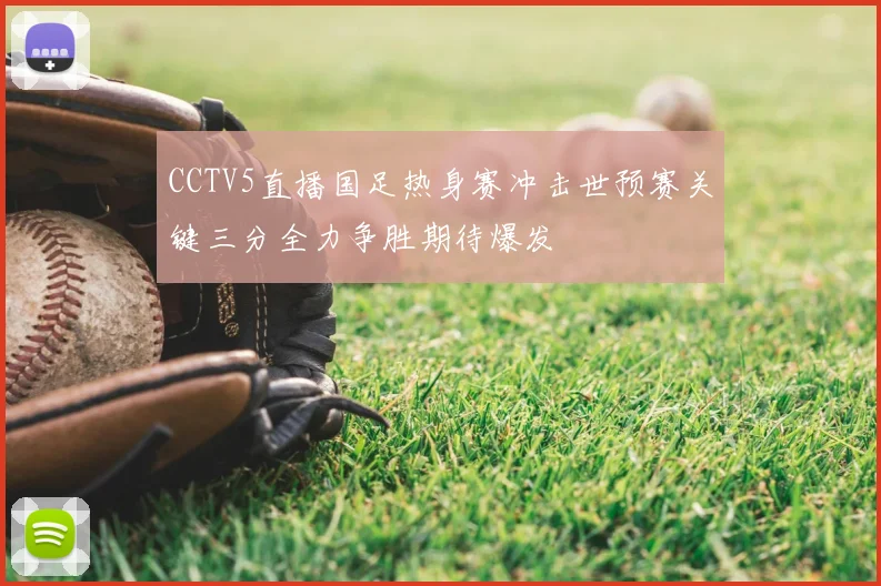 CCTV5直播国足热身赛冲击世预赛关键三分全力争胜期待爆发