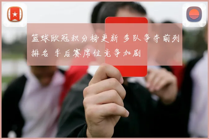 篮球欧冠积分榜更新 多队争夺前列排名 季后赛席位竞争加剧