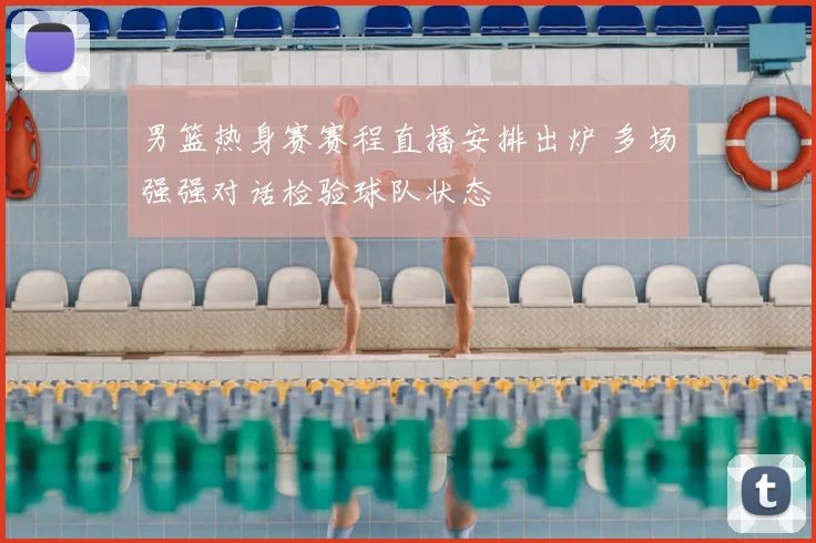 男篮热身赛赛程直播安排出炉 多场强强对话检验球队状态