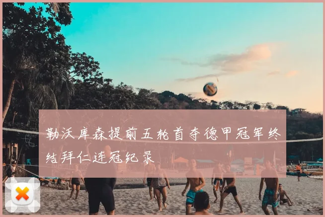 勒沃库森提前五轮首夺德甲冠军终结拜仁连冠纪录